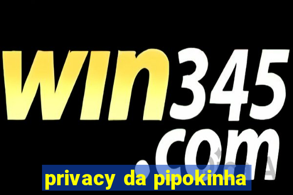 privacy da pipokinha